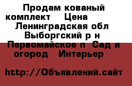  Продам кованый комплект  › Цена ­ 15 500 - Ленинградская обл., Выборгский р-н, Первомайское п. Сад и огород » Интерьер   